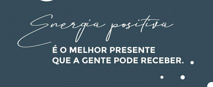 Energia Positiva é o melhor presente que a gente pode receber